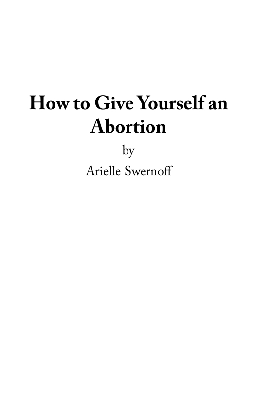 How to Give Yourself an Abortion  by Arielle Swernoff 
